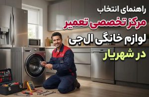 راهنمای انتخاب مرکز تخصصی تعمیر لوازم خانگی ال جی در شهریار